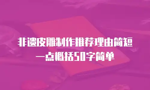 非遗皮雕制作推荐理由简短一点概括50字简单