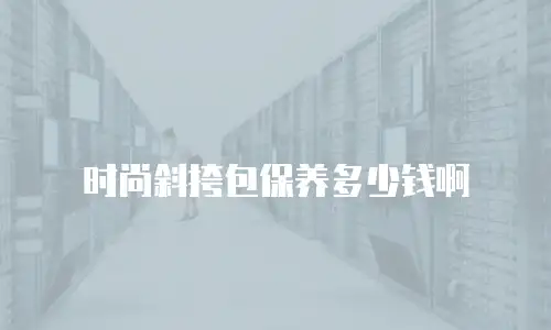 时尚斜挎包保养多少钱啊