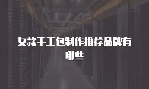女款手工包制作推荐品牌有哪些