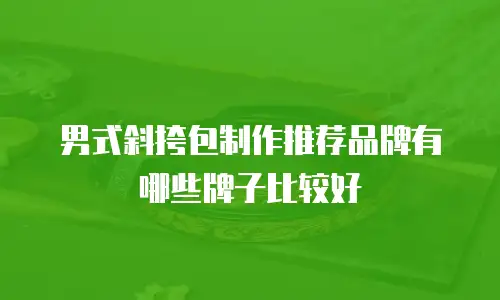 男式斜挎包制作推荐品牌有哪些牌子比较好