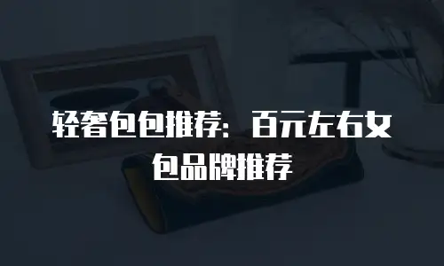 轻奢包包推荐：百元左右女包品牌推荐