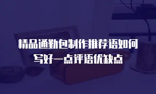 精品通勤包制作推荐语如何写好一点评语优缺点