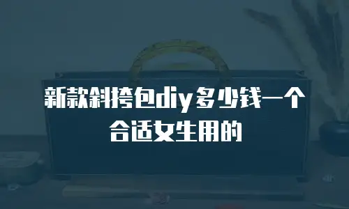 新款斜挎包diy多少钱一个合适女生用的