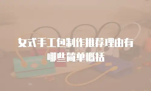 女式手工包制作推荐理由有哪些简单概括