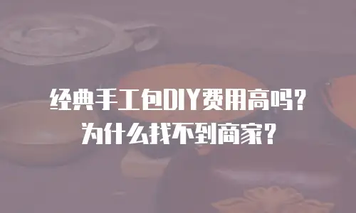 经典手工包DIY费用高吗？为什么找不到商家？