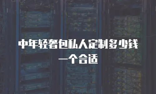 中年轻奢包私人定制多少钱一个合适