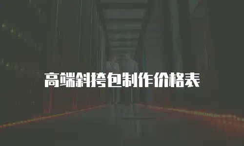 高端斜挎包制作价格表