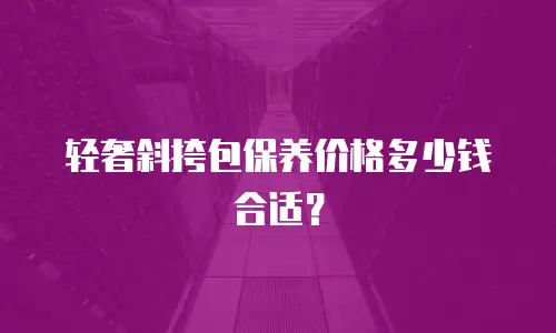 轻奢斜挎包保养价格多少钱合适？
