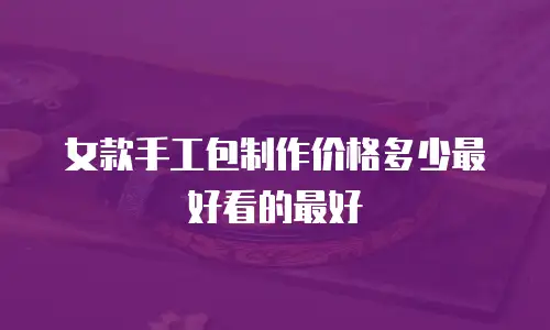 女款手工包制作价格多少最好看的最好