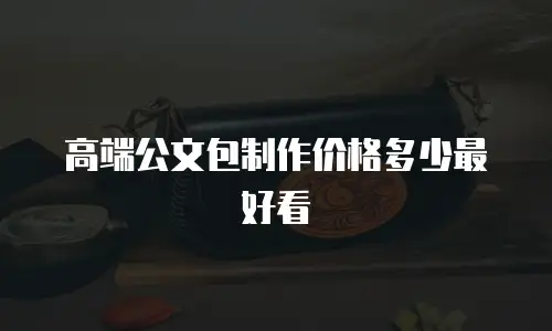 高端公文包制作价格多少最好看