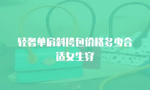 轻奢单肩斜挎包价格多少合适女生穿