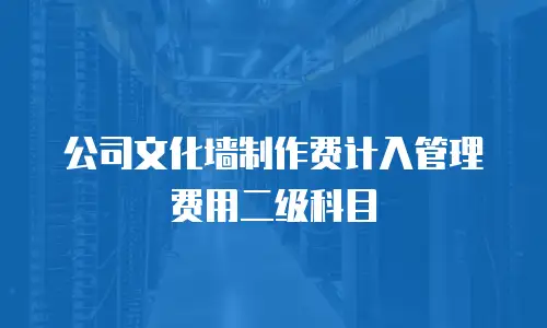 公司文化墙制作费计入管理费用二级科目