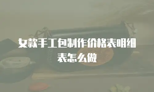 女款手工包制作价格表明细表怎么做