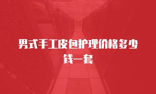 男式手工皮包护理价格多少钱一套