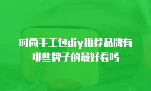 时尚手工包diy推荐品牌有哪些牌子的最好看吗
