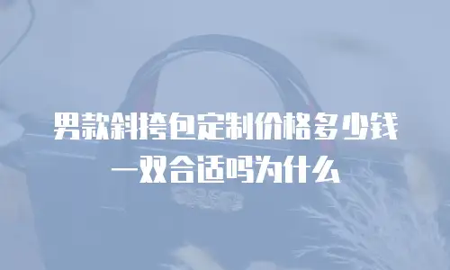 男款斜挎包定制价格多少钱一双合适吗为什么