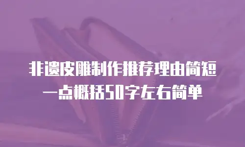 非遗皮雕制作推荐理由简短一点概括50字左右简单
