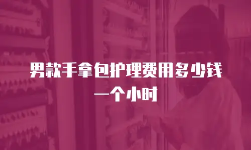 男款手拿包护理费用多少钱一个小时