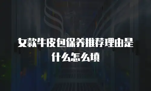 女款牛皮包保养推荐理由是什么怎么填