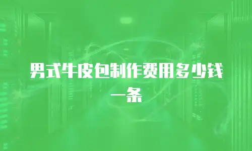 男式牛皮包制作费用多少钱一条