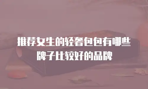推荐女生的轻奢包包有哪些牌子比较好的品牌