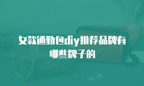 女款通勤包diy推荐品牌有哪些牌子的
