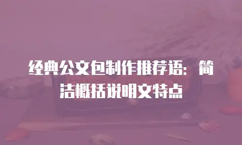 经典公文包制作推荐语：简洁概括说明文特点