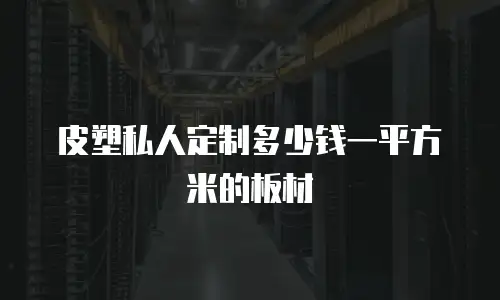 皮塑私人定制多少钱一平方米的板材