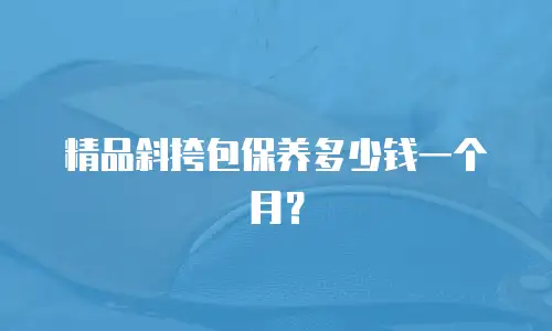 精品斜挎包保养多少钱一个月？