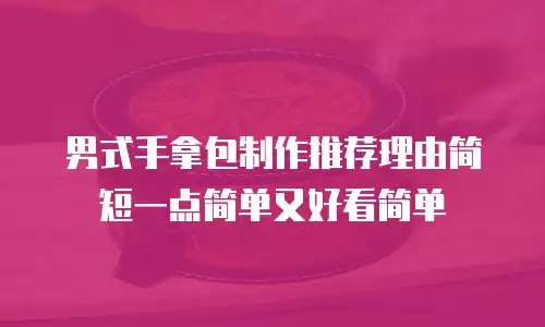 男式手拿包制作推荐理由简短一点简单又好看简单