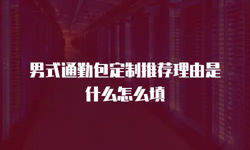 男式通勤包定制推荐理由是什么怎么填