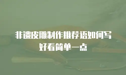 非遗皮雕制作推荐语如何写好看简单一点