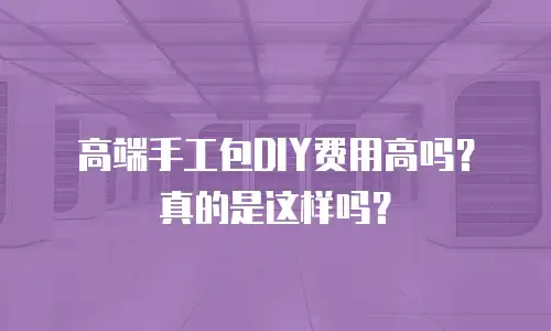 高端手工包DIY费用高吗？真的是这样吗？