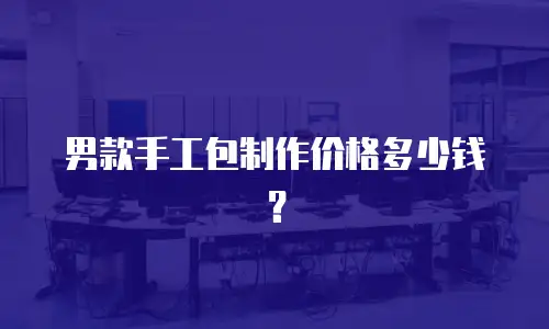 男款手工包制作价格多少钱？