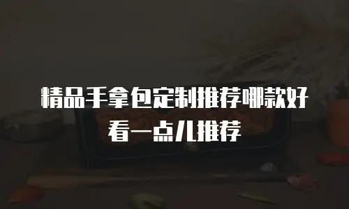 精品手拿包定制推荐哪款好看一点儿推荐