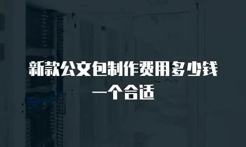 新款公文包制作费用多少钱一个合适