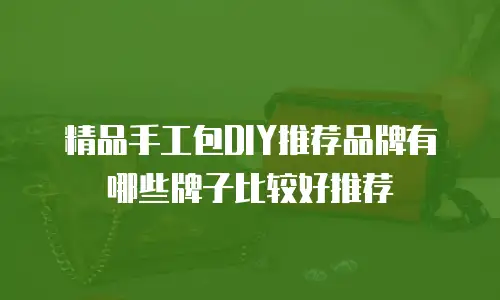 精品手工包DIY推荐品牌有哪些牌子比较好推荐