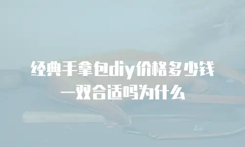 经典手拿包diy价格多少钱一双合适吗为什么