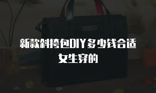 新款斜挎包DIY多少钱合适女生穿的