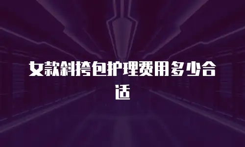 女款斜挎包护理费用多少合适