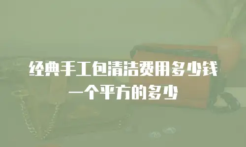 经典手工包清洁费用多少钱一个平方的多少