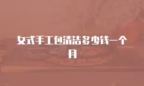 女式手工包清洁多少钱一个月