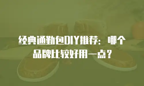 经典通勤包DIY推荐：哪个品牌比较好用一点？