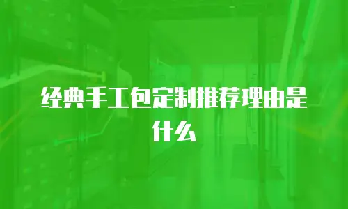 经典手工包定制推荐理由是什么