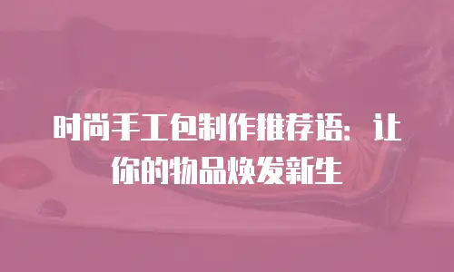 时尚手工包制作推荐语：让你的物品焕发新生
