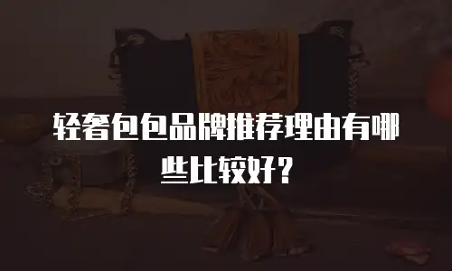 轻奢包包品牌推荐理由有哪些比较好？