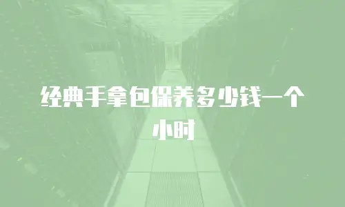 经典手拿包保养多少钱一个小时