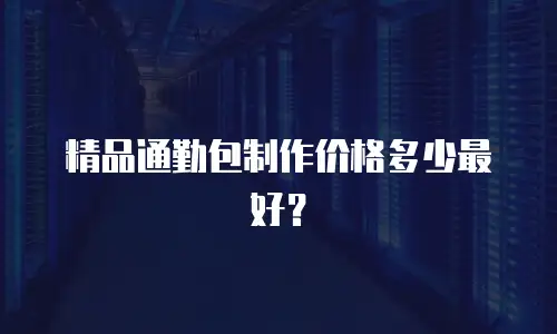 精品通勤包制作价格多少最好？