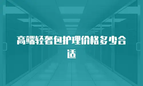高端轻奢包护理价格多少合适
