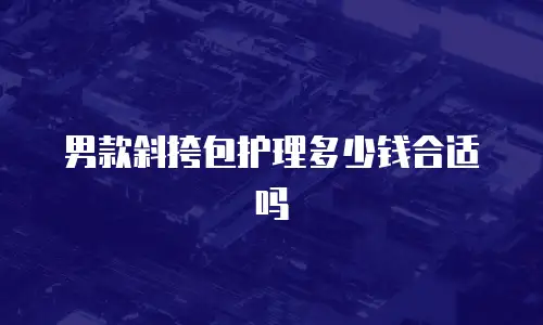 男款斜挎包护理多少钱合适吗